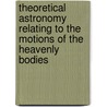 Theoretical Astronomy Relating To The Motions Of The Heavenly Bodies by James Watson