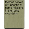 Thomas Corwin Iliff: Apostle Of Home Missions In The Rocky Mountains by James David Gillilian