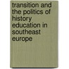 Transition And The Politics Of History Education In Southeast Europe door Onbekend