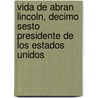 Vida De Abran Lincoln, Decimo Sesto Presidente De Los Estados Unidos by Domingo Faustino Sarmiento