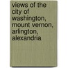 Views Of The City Of Washington, Mount Vernon, Arlington, Alexandria door Adriaan Schade van Westrum