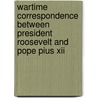 Wartime Correspondence Between President Roosevelt And Pope Pius Xii door Pope Pius Xii
