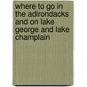 Where To Go In The Adirondacks And On Lake George And Lake Champlain by George R. Hardie