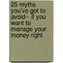 25 Myths You'Ve Got To Avoid-- If You Want To Manage Your Money Right