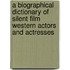 A Biographical Dictionary Of Silent Film Western Actors And Actresses