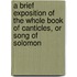 A Brief Exposition Of The Whole Book Of Canticles, Or Song Of Solomon
