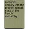 A Candid Enquiry Into The Present Ruined State Of The French Monarchy door John Almon