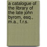 A Catalogue Of The Library Of The Late John Byrom, Esq., M.A., F.R.S. door John Byrom