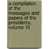 A Compilation Of The Messages And Papers Of The Presidents, Volume 13