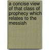 A Concise View of That Class of Prophecy Which Relates to the Messiah by William Webb Ellis