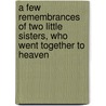 A Few Remembrances Of Two Little Sisters, Who Went Together To Heaven door Few remembrances