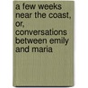 A Few Weeks Near The Coast, Or, Conversations Between Emily And Maria door Emily