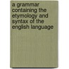 A Grammar Containing The Etymology And Syntax Of The English Language door William Swinton