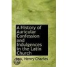 A History Of Auricular Confession And Indulgences In The Latin Church door Lea Henry Charles