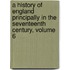 A History Of England Principally In The Seventeenth Century, Volume 6
