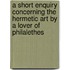 A Short Enquiry Concerning The Hermetic Art By A Lover Of Philalethes