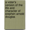 A Voter's Version Of The Life And Character Of Stephen Arnold Douglas by Robert Bruce Warden