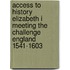 Access to History Elizabeth I Meeting the Challenge England 1541-1603