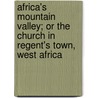 Africa's Mountain Valley; Or The Church In Regent's Town, West Africa door Maria Louisa Charlesworth