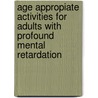 Age Appropiate Activities for Adults with Profound Mental Retardation door Nina Galerstein