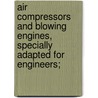 Air Compressors And Blowing Engines, Specially Adapted For Engineers; by Charles H. Innes