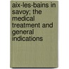 Aix-Les-Bains In Savoy; The Medical Treatment And General Indications by Lon Brachet