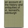 An Account Of The History And Antiquities Of St. Leonard's, Edinburgh by Sir George Forrest
