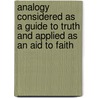 Analogy Considered As A Guide To Truth And Applied As An Aid To Faith door James Buchanan