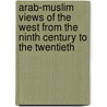 Arab-Muslim Views Of The West From The Ninth Century To The Twentieth by Christopher Nouryeh