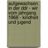 Aufgewachsen In Der Ddr - Wir Vom Jahrgang 1968 - Kindheit Und Jugend door Dörte Rahming