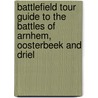 Battlefield Tour Guide To The Battles Of Arnhem, Oosterbeek And Driel by John Waddy