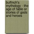 Bulfinch's Mythology - The Age Of Fable Or Stories Of Gods And Heroes