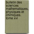 Bulletin Des Sciences Mathematiques, Physiques Et Chimiques. Tome Xvi