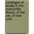 Catalogue Of Books In The Mercantile Library, Of The City Of New York