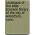 Catalogue Of The Silas Bronson Library Of The City Of Waterbury, Conn