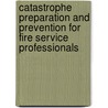 Catastrophe Preparation and Prevention for Fire Service Professionals by Phil Palin