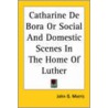 Catharine De Bora Or Social And Domestic Scenes In The Home Of Luther door John G. Morris