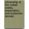 Citizenship Of The United States, Expatriation, And Protection Abroad door James Brown Scott