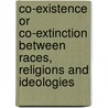 Co-Existence Or Co-Extinction Between Races, Religions And Ideologies by Joseph Molitorisz