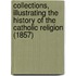 Collections, Illustrating The History Of The Catholic Religion (1857)
