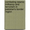 Combating Islamic Militancy And Terrorism In Pakistan's Border Region door Nikolas J. Koppel