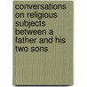 Conversations On Religious Subjects Between A Father And His Two Sons by Samuel McPherson Janney