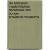 Die Kleineren Inschriftlichen Denkmaler Des Bonner Provinzial-Museums by Klein Josef