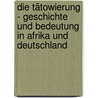 Die Tätowierung - Geschichte und Bedeutung in Afrika und Deutschland by Anne Fuest
