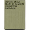 Elements Of Civil Liberty, Or, The Way To Maintain Free Institutions. by William Wisner