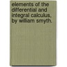 Elements Of The Differential And Integral Calculus, By William Smyth. door William Smyth