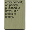 Emily Herbert; Or, Perfidy Punished. A Novel. In A Series Of Letters. door Onbekend