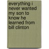Everything I Never Wanted My Son To Know He Learned From Bill Clinton door Theodore B. Conrath