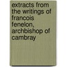 Extracts From The Writings Of Francois Fenelon, Archbishop Of Cambray by Unknown