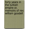 Forty Years In The Turkish Empire Or, Memoirs Of Rev. William Goodell door Edward Dorr Griffin Prime